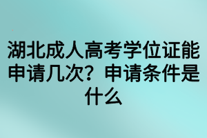 湖北成人高考學位證能申請幾次？申請條件是什么