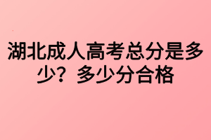 湖北成人高考總分是多少？多少分合格