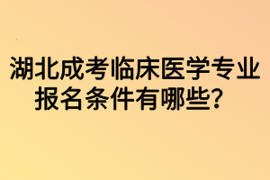 湖北成考臨床醫(yī)學(xué)專業(yè)報(bào)名條件有哪些？