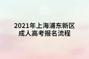 2021年上海浦東新區(qū)成人高考報(bào)名流程 (1)