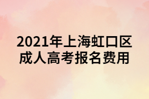 2021年上海虹口區(qū)成人高考報(bào)名費(fèi)用