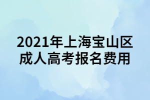 2021年上海寶山區(qū)成人高考報名費用