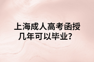 上海成人高考函授幾年可以畢業(yè)？