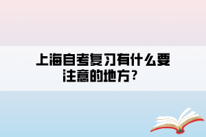 上海自考復(fù)習(xí)有什么要注意的地方？