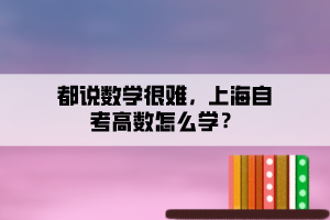 都說數(shù)學(xué)很難，上海自考高數(shù)怎么學(xué)？