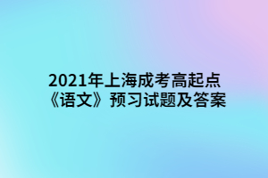 2021年上海成考高起點(diǎn)《語文》預(yù)習(xí)試題及答案 (1)