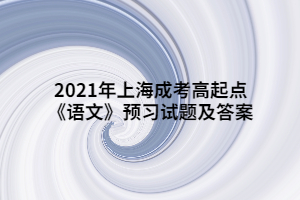 2021年上海成考高起點(diǎn)《語(yǔ)文》預(yù)習(xí)試題及答案 (6)