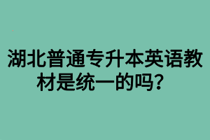 湖北普通專升本英語(yǔ)教材是統(tǒng)一的嗎？