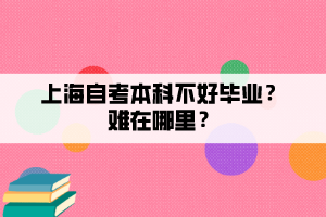 上海自考本科不好畢業(yè)？難在哪里？