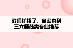 教師擴招了，自考本科三大師范類專業(yè)推薦