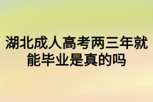 湖北成人高考兩三年就能畢業(yè)是真的嗎？