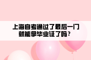 上海自考通過了最后一門就能拿畢業(yè)證了嗎？