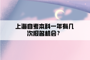 上海自考本科一年有幾次報(bào)名機(jī)會(huì)？