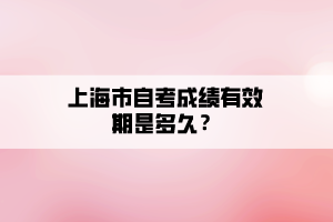 上海市自考成績有效期是多久？