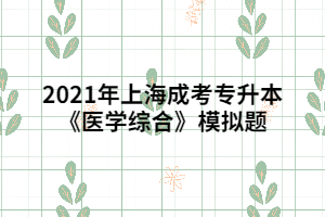 2021年上海成考專升本《醫(yī)學(xué)綜合》模擬題 (2)