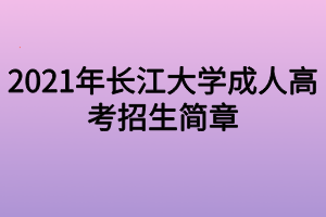 2021年長(zhǎng)江大學(xué)成人高考招生簡(jiǎn)章