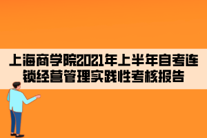 上海商學(xué)院2021年上半年自考連鎖經(jīng)營管理實踐性考核報告