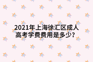 2021年上海徐匯區(qū)成人高考學(xué)費(fèi)費(fèi)用是多少？