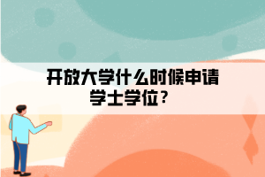 開放大學(xué)什么時(shí)候申請(qǐng)學(xué)士學(xué)位？