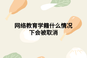 網絡教育學籍什么情況下會被取消