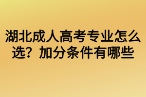 湖北成人高考專業(yè)怎么選？加分條件有哪些