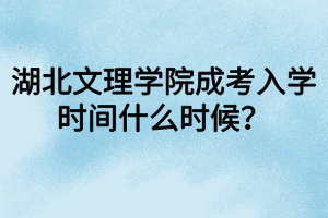 湖北文理學(xué)院成考入學(xué)時間什么時候？