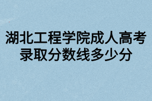 湖北工程學(xué)院成人高考錄取分?jǐn)?shù)線多少分