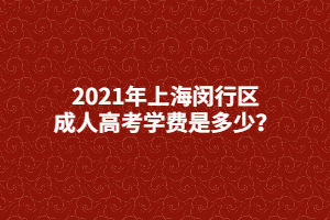 2021年上海閔行區(qū)成人高考學費是多少？