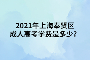 2021年上海奉賢區(qū)成人高考學(xué)費是多少？