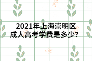 2021年上海崇明區(qū)成人高考學(xué)費(fèi)是多少？