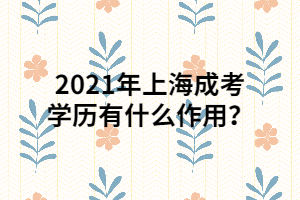 2021年上海成考學(xué)歷有什么作用？