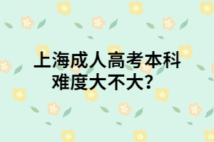 上海成人高考本科難度大不大？