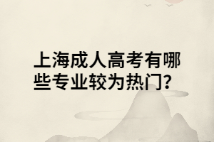 上海成人高考有哪些專業(yè)較為熱門？