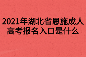 2021年湖北省恩施成人高考報(bào)名入口是什么