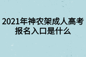 2021年神農(nóng)架成人高考報名入口是什么