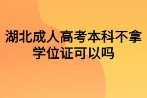 湖北成人高考本科不拿學(xué)位證可以嗎？