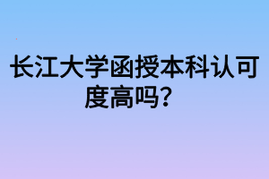 長江大學(xué)函授本科認(rèn)可度高嗎？