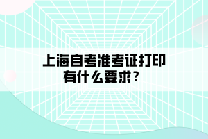 上海自考準(zhǔn)考證打印有什么要求？