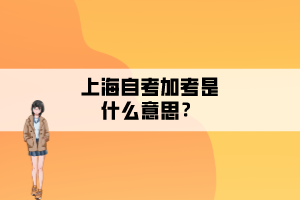 上海自考加考是什么意思？