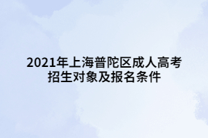 2021年上海普陀區(qū)成人高考招生對(duì)象及報(bào)名條件