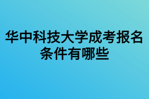 華中科技大學(xué)成考報名條件有哪些