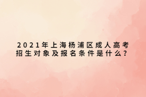 2021年上海楊浦區(qū)成人高考招生對象及報(bào)名條件是什么？