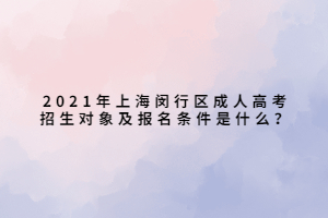 2021年上海閔行區(qū)成人高考招生對(duì)象及報(bào)名條件是什么？