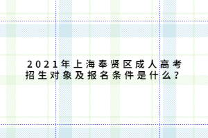 2021年上海奉賢區(qū)成人高考招生對(duì)象及報(bào)名條件是什么？