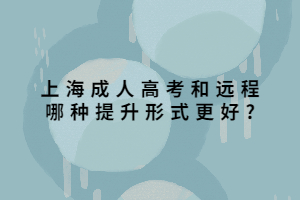 上海成人高考和遠程哪種提升形式更好_