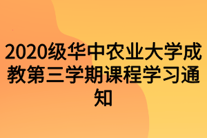 2020級(jí)華中農(nóng)業(yè)大學(xué)成教第三學(xué)期課程學(xué)習(xí)通知