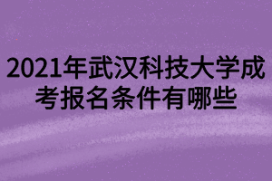 2021年武漢科技大學(xué)成考報(bào)名條件有哪些