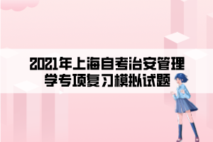 2021年上海自考治安管理學(xué)專項復(fù)習(xí)模擬試題