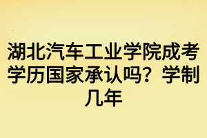 湖北汽車工業(yè)學(xué)院成考學(xué)歷國家承認嗎？學(xué)制幾年