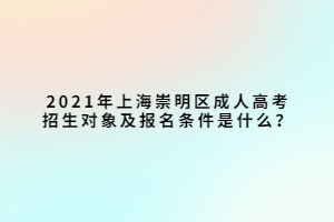 2021年上海崇明區(qū)成人高考招生對象及報(bào)名條件是什么？